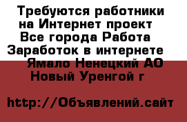 Требуются работники на Интернет-проект - Все города Работа » Заработок в интернете   . Ямало-Ненецкий АО,Новый Уренгой г.